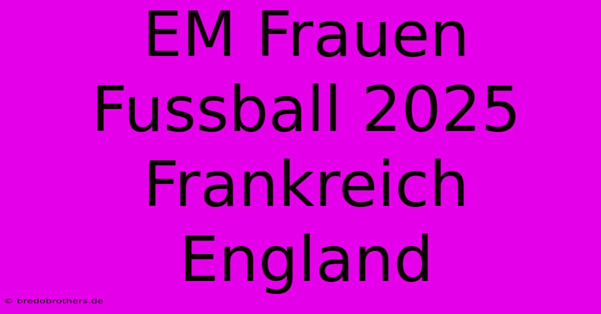 EM Frauen Fussball 2025 Frankreich England