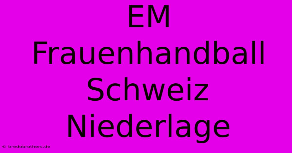 EM Frauenhandball Schweiz Niederlage