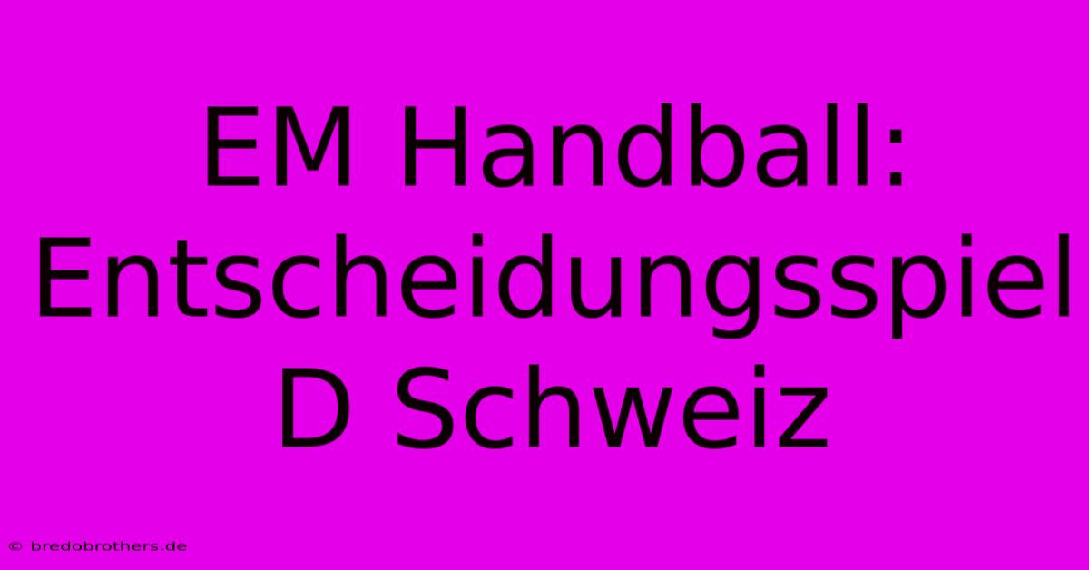 EM Handball: Entscheidungsspiel D Schweiz