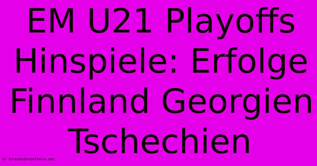 EM U21 Playoffs Hinspiele: Erfolge Finnland Georgien Tschechien