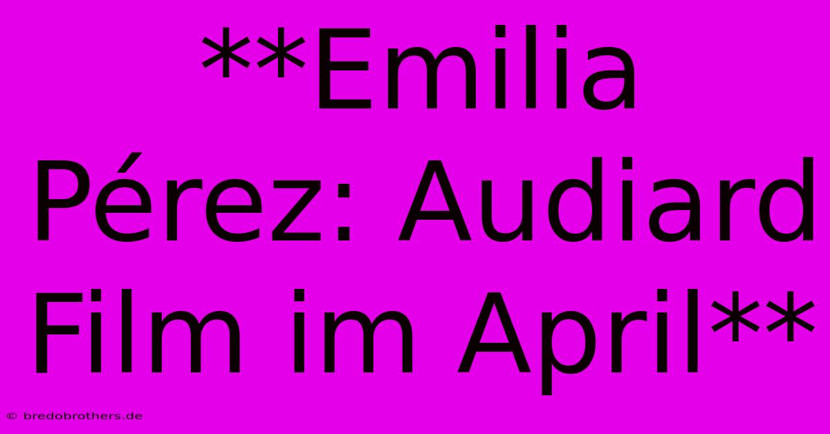 **Emilia Pérez: Audiard Film Im April**