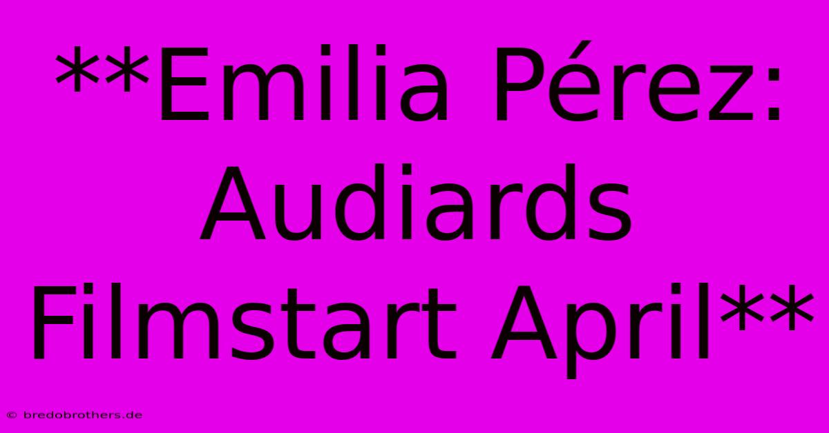 **Emilia Pérez: Audiards Filmstart April**