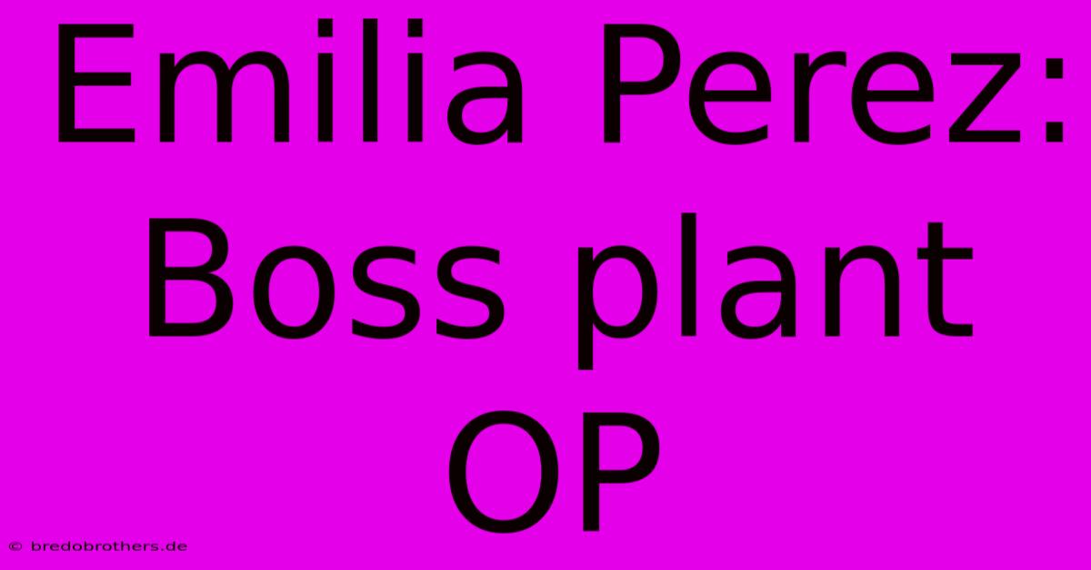 Emilia Perez:  Boss Plant OP