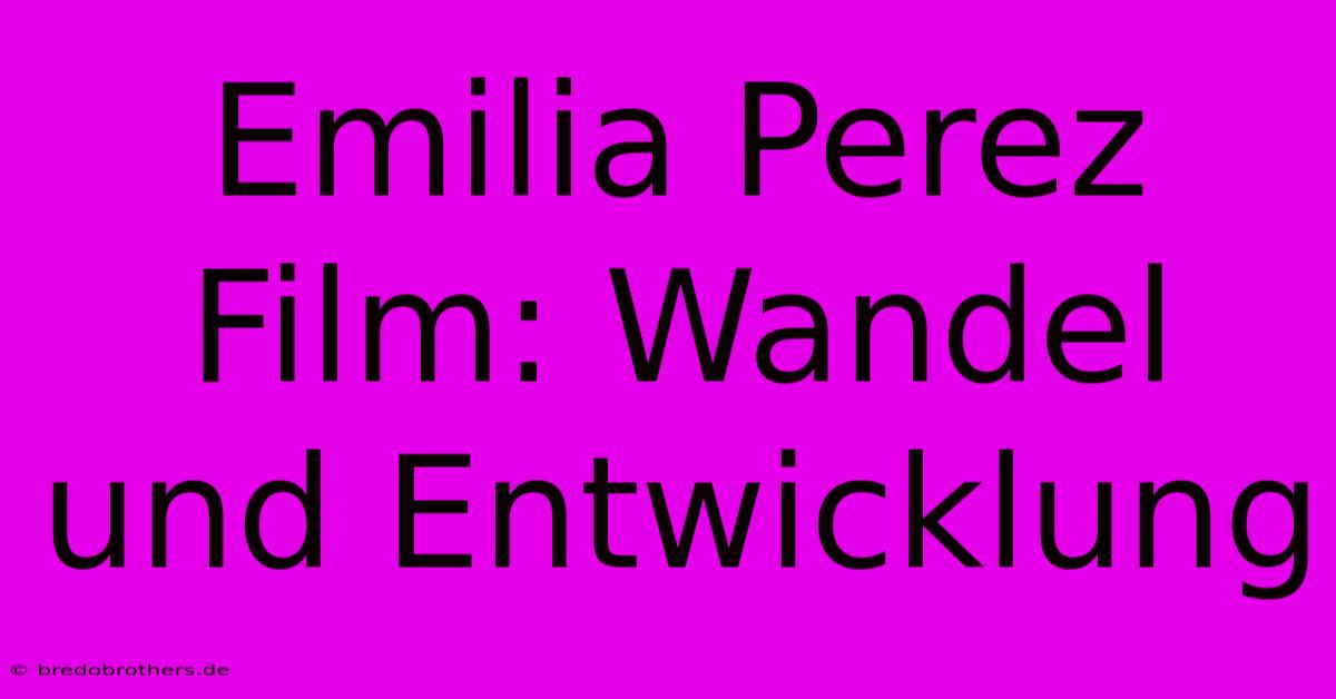 Emilia Perez Film: Wandel Und Entwicklung