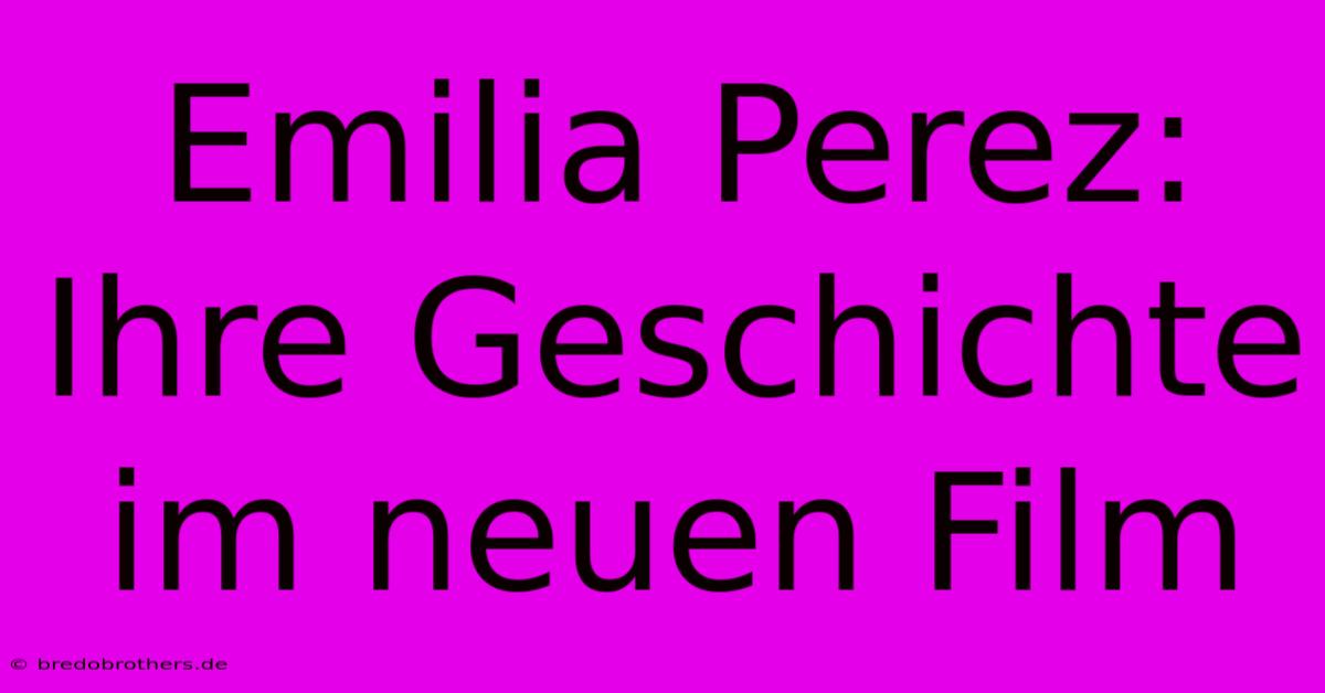 Emilia Perez: Ihre Geschichte Im Neuen Film