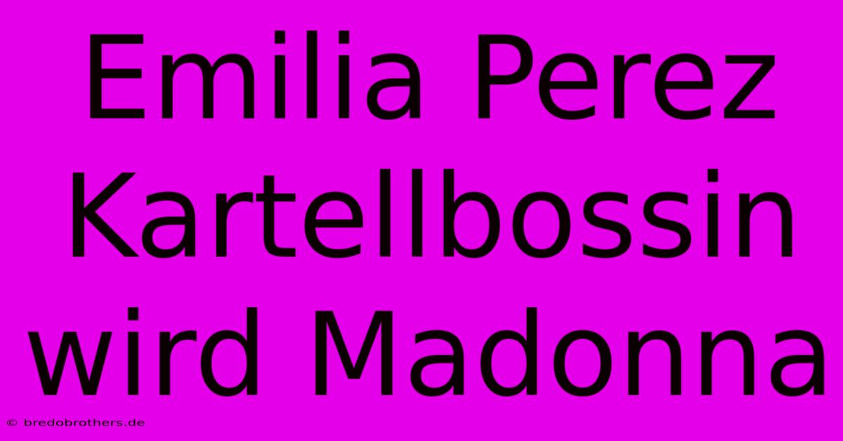 Emilia Perez Kartellbossin Wird Madonna