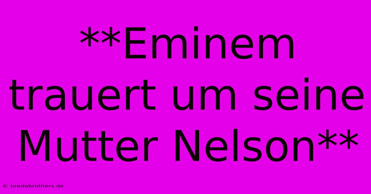 **Eminem Trauert Um Seine Mutter Nelson**