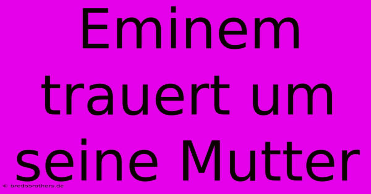 Eminem Trauert Um Seine Mutter