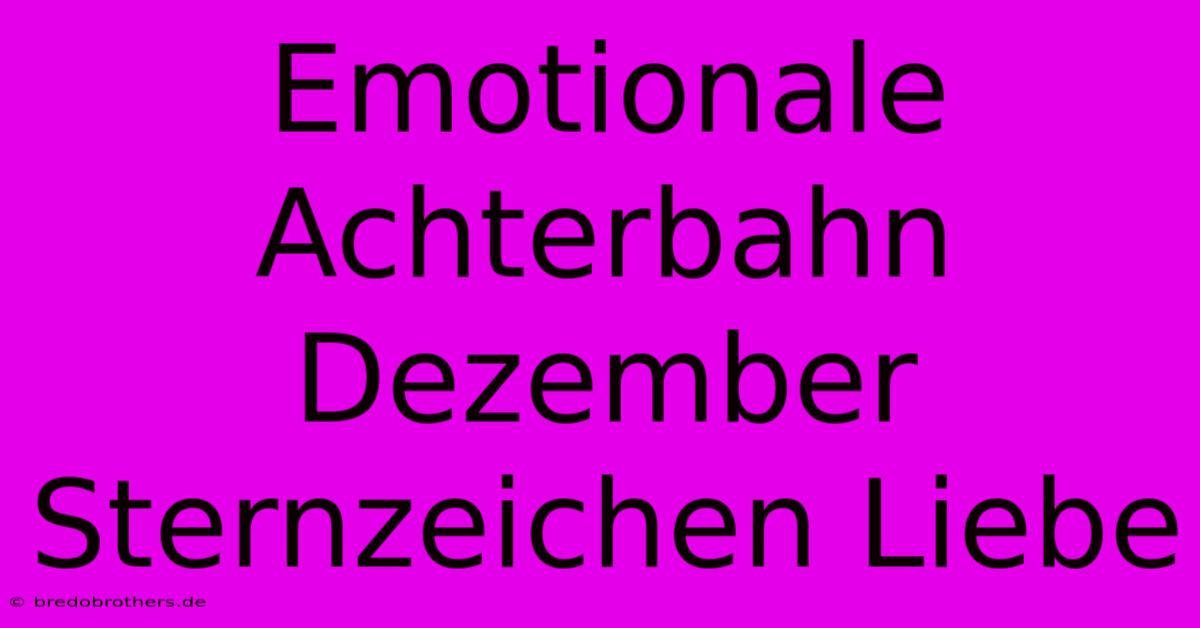 Emotionale Achterbahn Dezember Sternzeichen Liebe