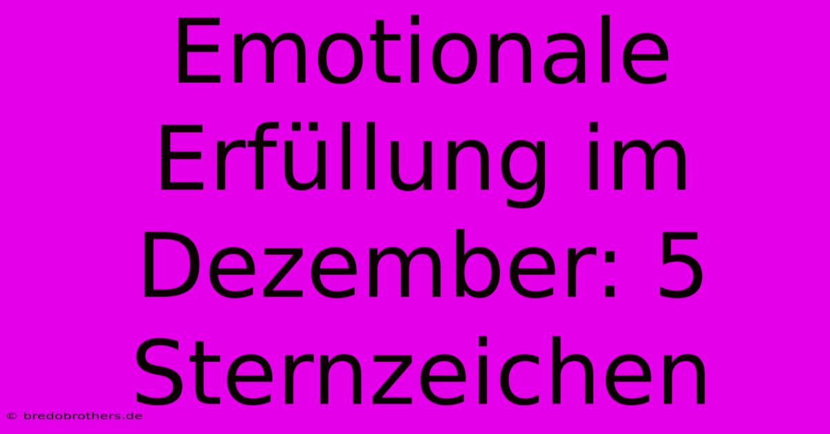 Emotionale Erfüllung Im Dezember: 5 Sternzeichen