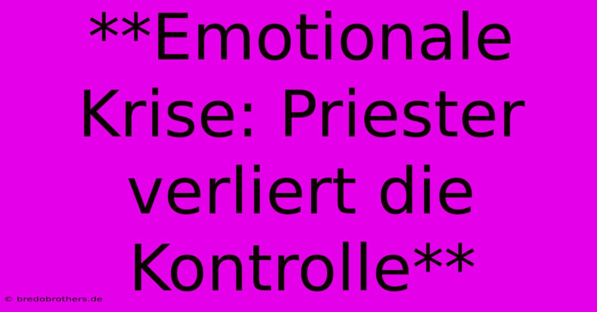 **Emotionale Krise: Priester Verliert Die Kontrolle**