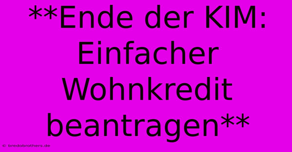 **Ende Der KIM: Einfacher Wohnkredit Beantragen**