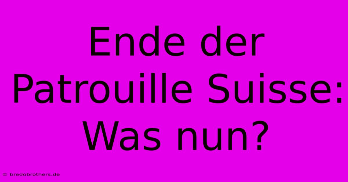 Ende Der Patrouille Suisse: Was Nun?