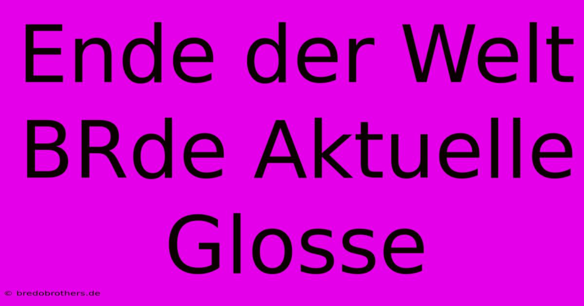 Ende Der Welt BRde Aktuelle Glosse