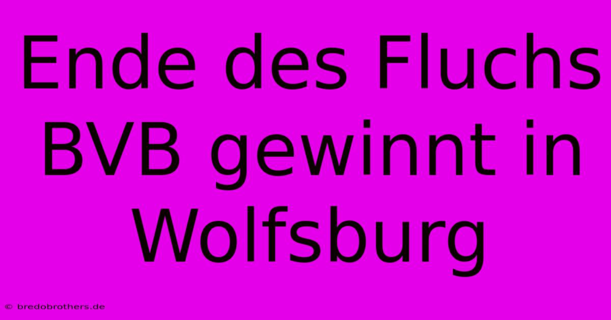 Ende Des Fluchs BVB Gewinnt In Wolfsburg