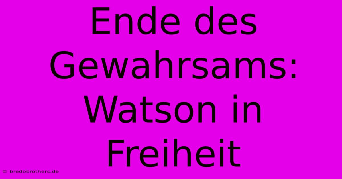 Ende Des Gewahrsams: Watson In Freiheit