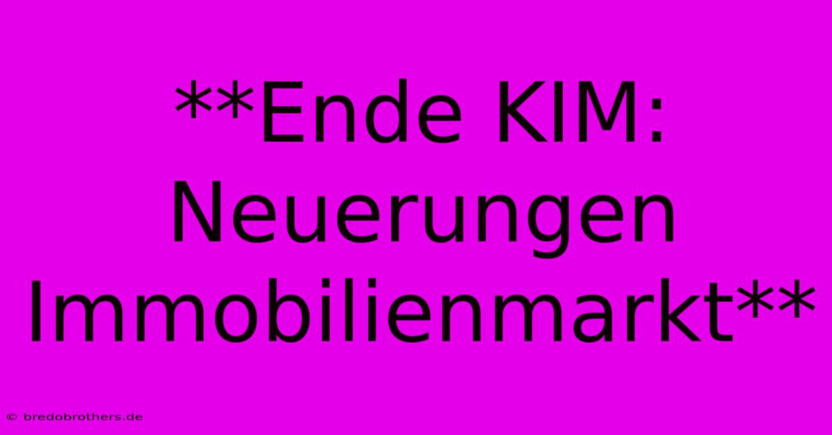 **Ende KIM: Neuerungen Immobilienmarkt**