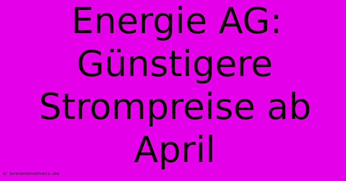 Energie AG: Günstigere Strompreise Ab April