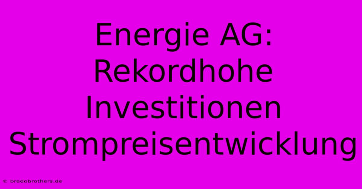 Energie AG: Rekordhohe Investitionen Strompreisentwicklung