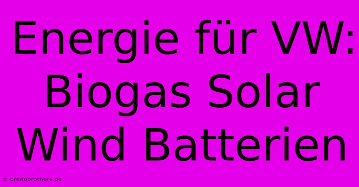 Energie Für VW: Biogas Solar Wind Batterien