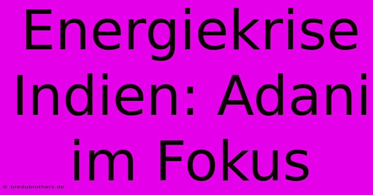 Energiekrise Indien: Adani Im Fokus