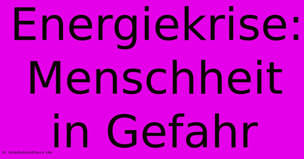 Energiekrise: Menschheit In Gefahr 