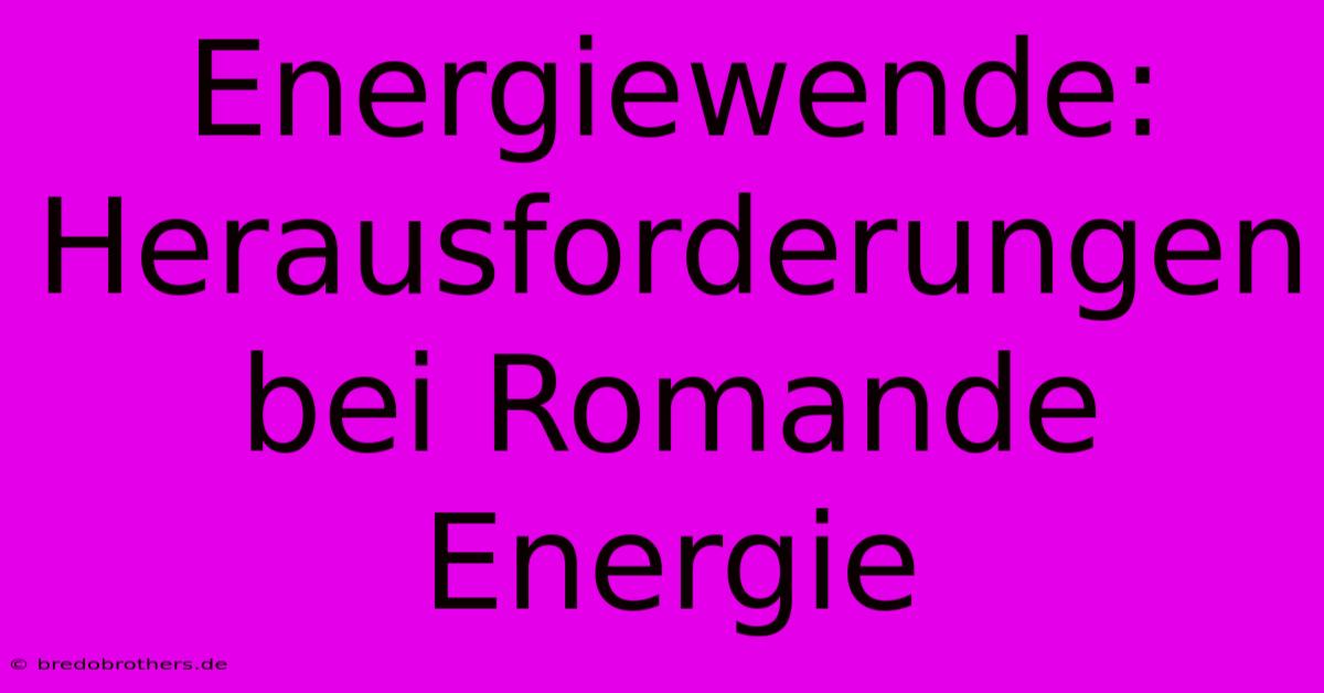 Energiewende: Herausforderungen Bei Romande Energie