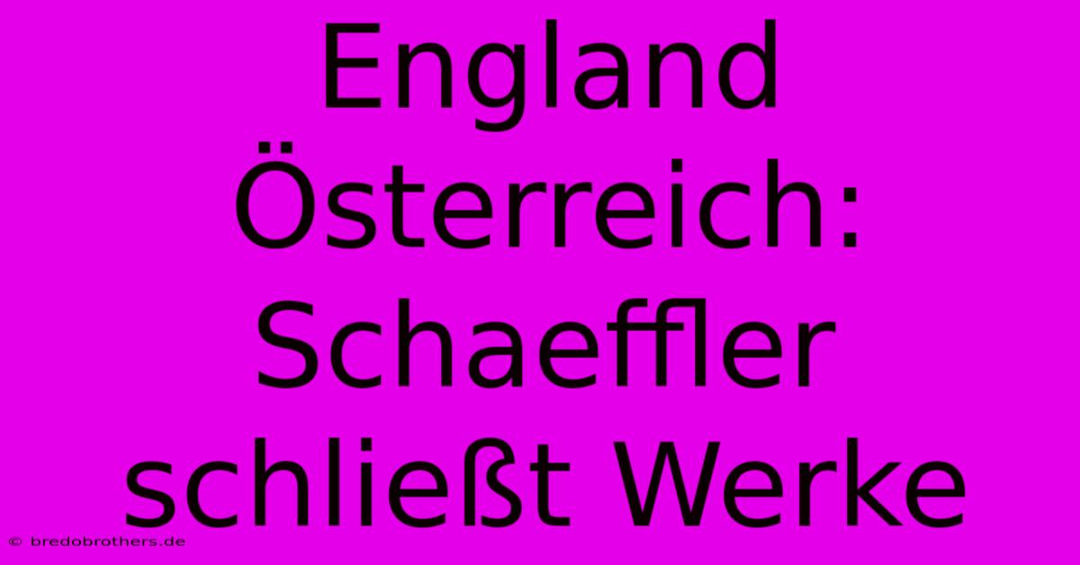 England Österreich: Schaeffler Schließt Werke