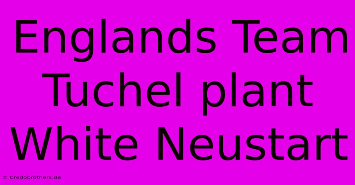 Englands Team Tuchel Plant White Neustart