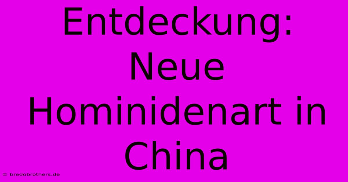 Entdeckung: Neue Hominidenart In China