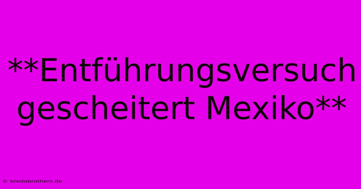 **Entführungsversuch Gescheitert Mexiko**