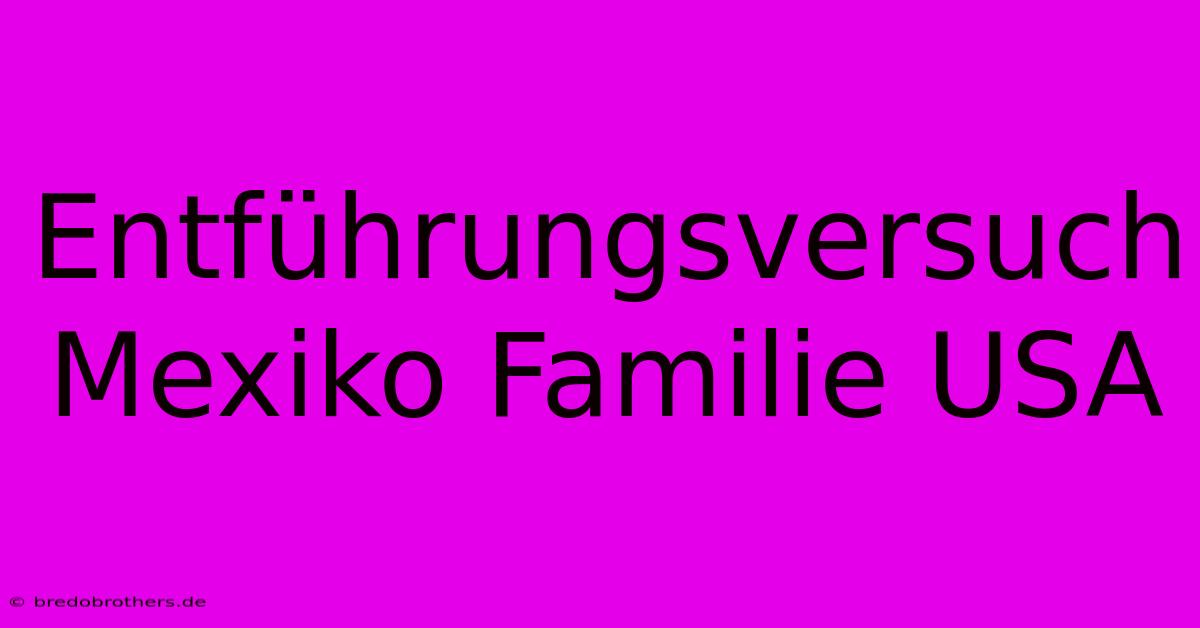 Entführungsversuch Mexiko Familie USA