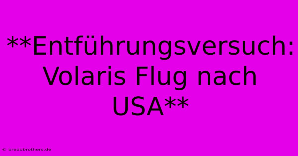 **Entführungsversuch: Volaris Flug Nach USA**