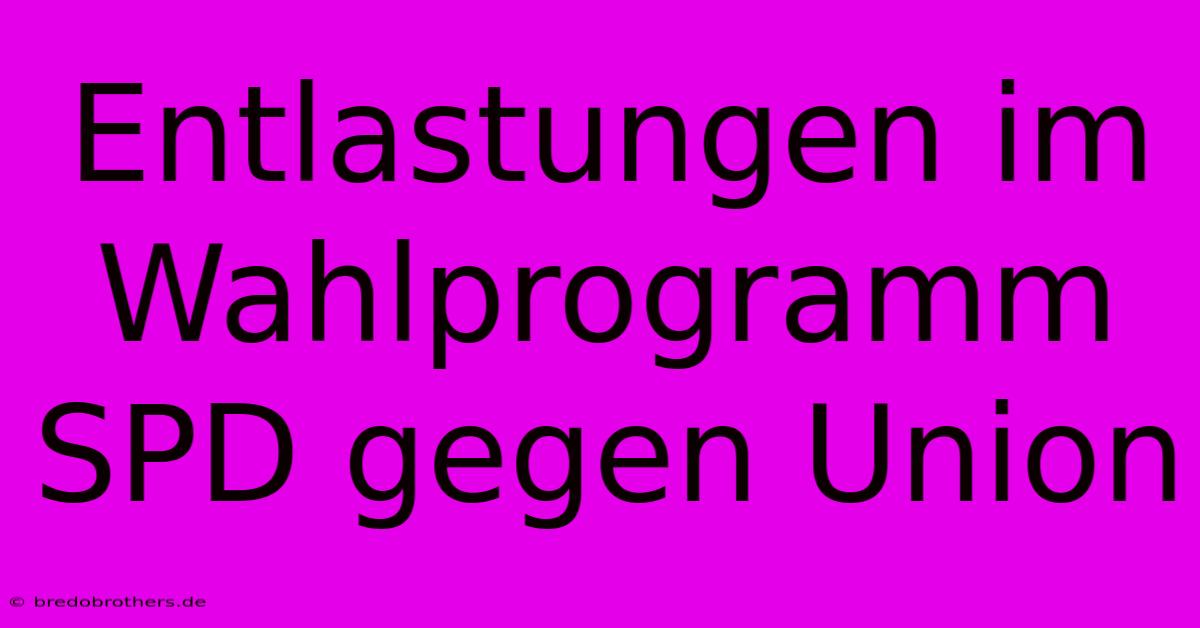 Entlastungen Im Wahlprogramm SPD Gegen Union