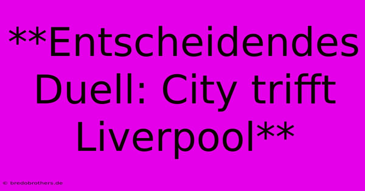 **Entscheidendes Duell: City Trifft Liverpool**