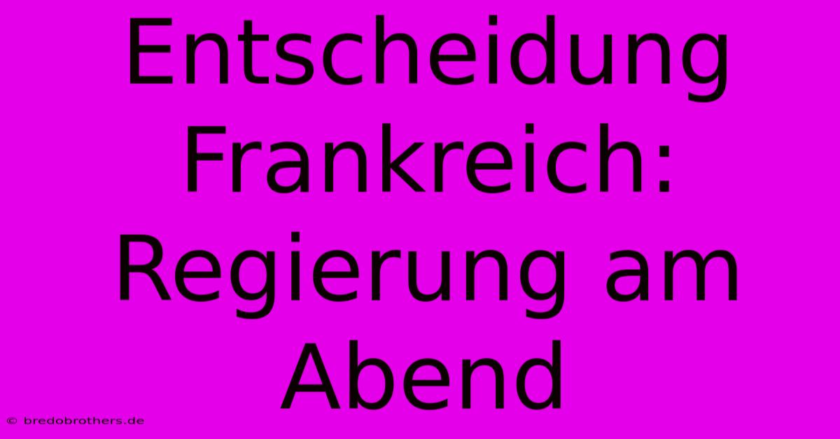 Entscheidung Frankreich: Regierung Am Abend