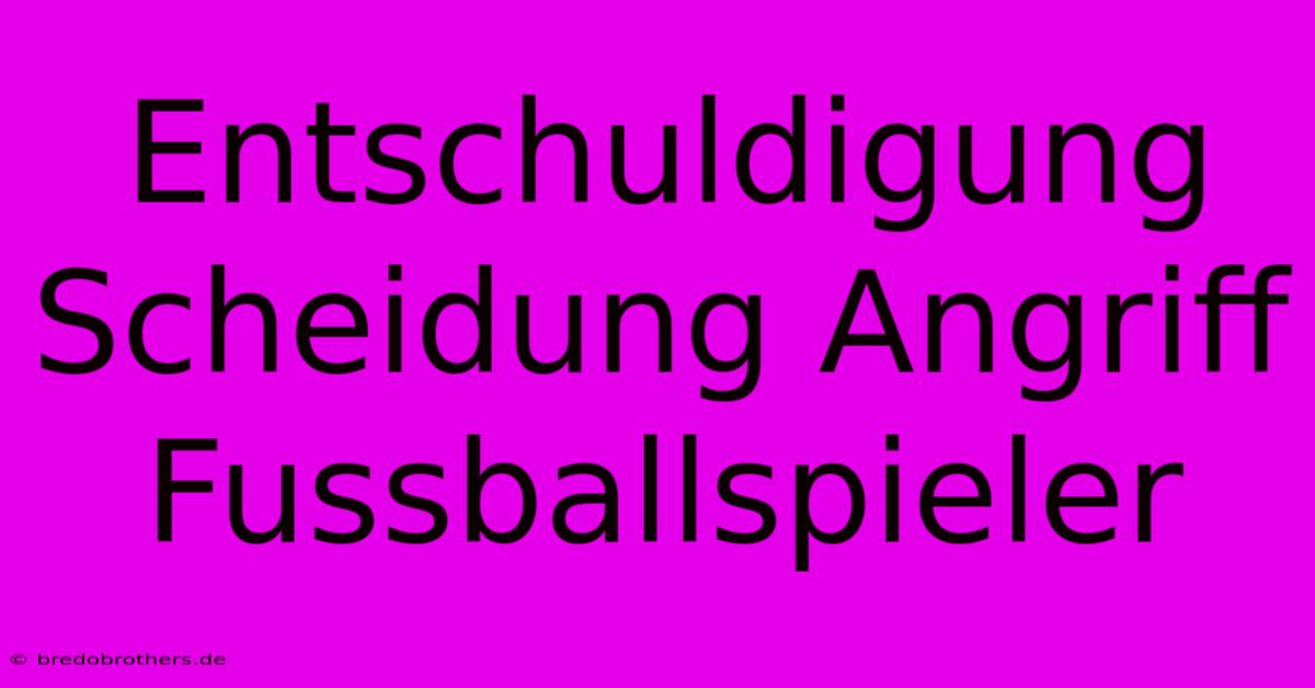 Entschuldigung Scheidung Angriff Fussballspieler