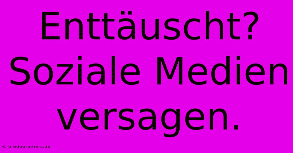 Enttäuscht? Soziale Medien Versagen.