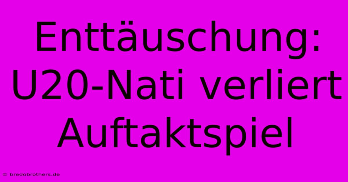 Enttäuschung: U20-Nati Verliert Auftaktspiel