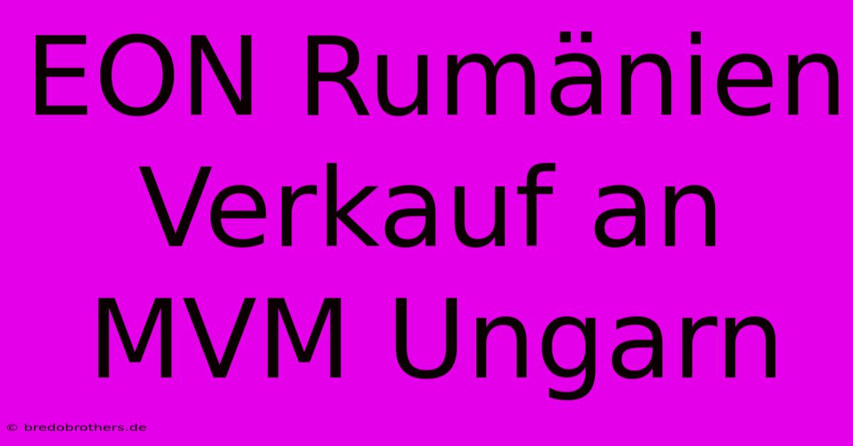 EON Rumänien Verkauf An MVM Ungarn