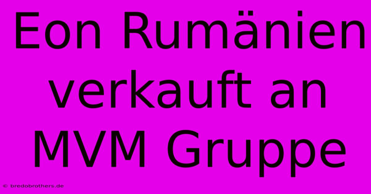 Eon Rumänien Verkauft An MVM Gruppe