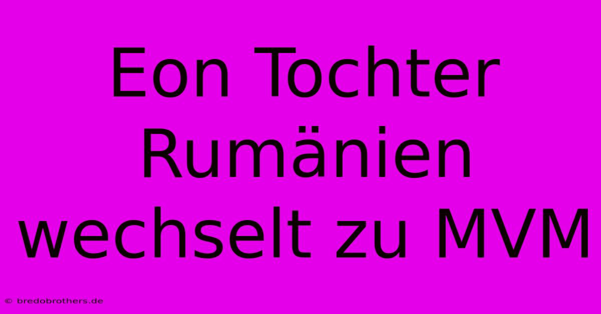 Eon Tochter Rumänien Wechselt Zu MVM