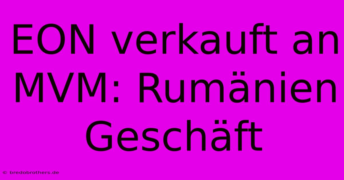 EON Verkauft An MVM: Rumänien Geschäft