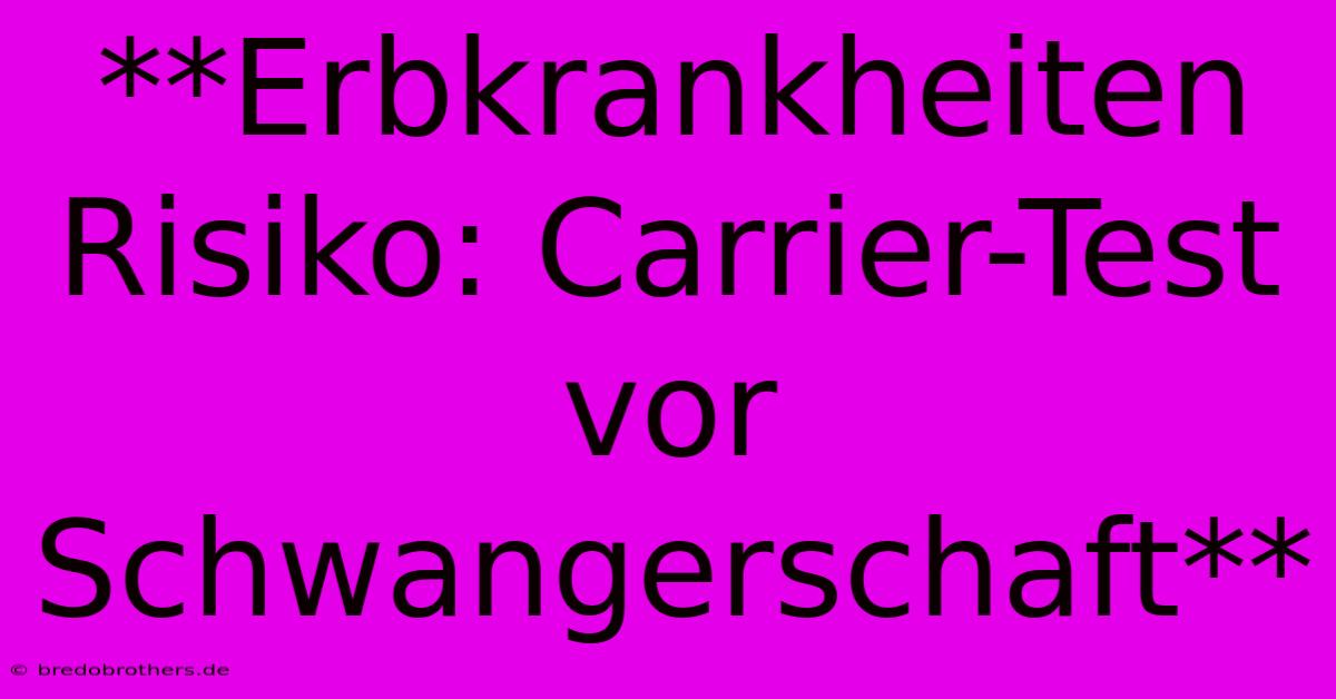 **Erbkrankheiten Risiko: Carrier-Test Vor Schwangerschaft**