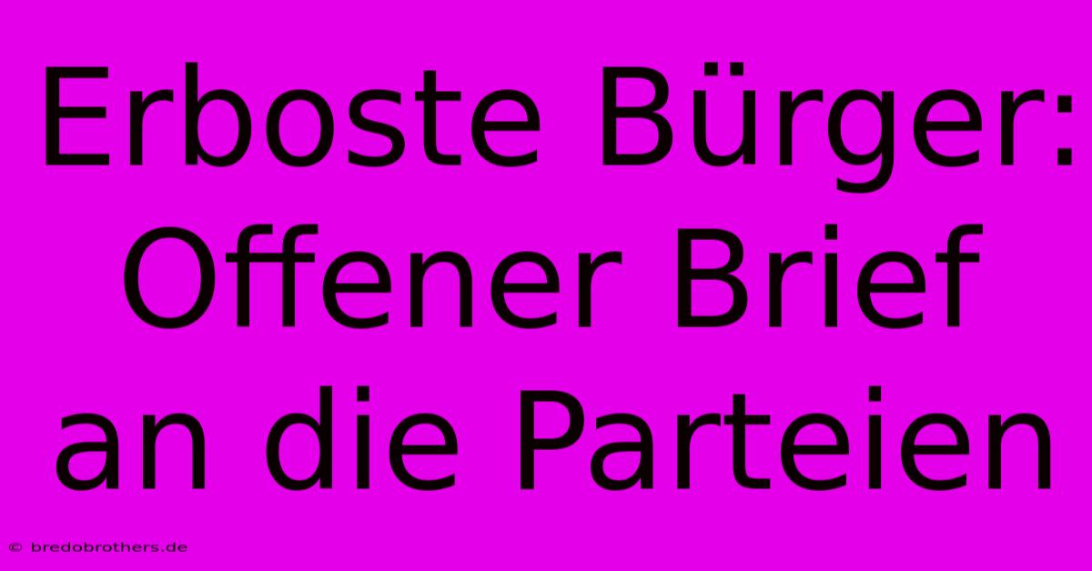 Erboste Bürger:  Offener Brief An Die Parteien