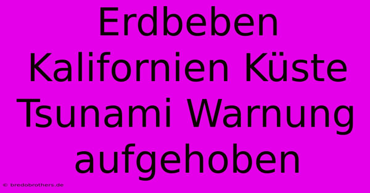 Erdbeben Kalifornien Küste Tsunami Warnung Aufgehoben