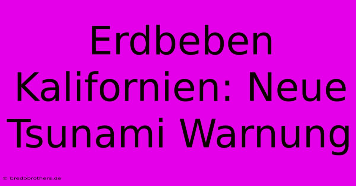 Erdbeben Kalifornien: Neue Tsunami Warnung