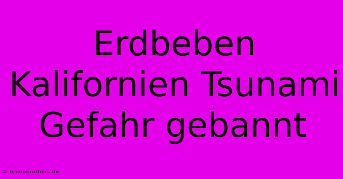 Erdbeben Kalifornien Tsunami Gefahr Gebannt