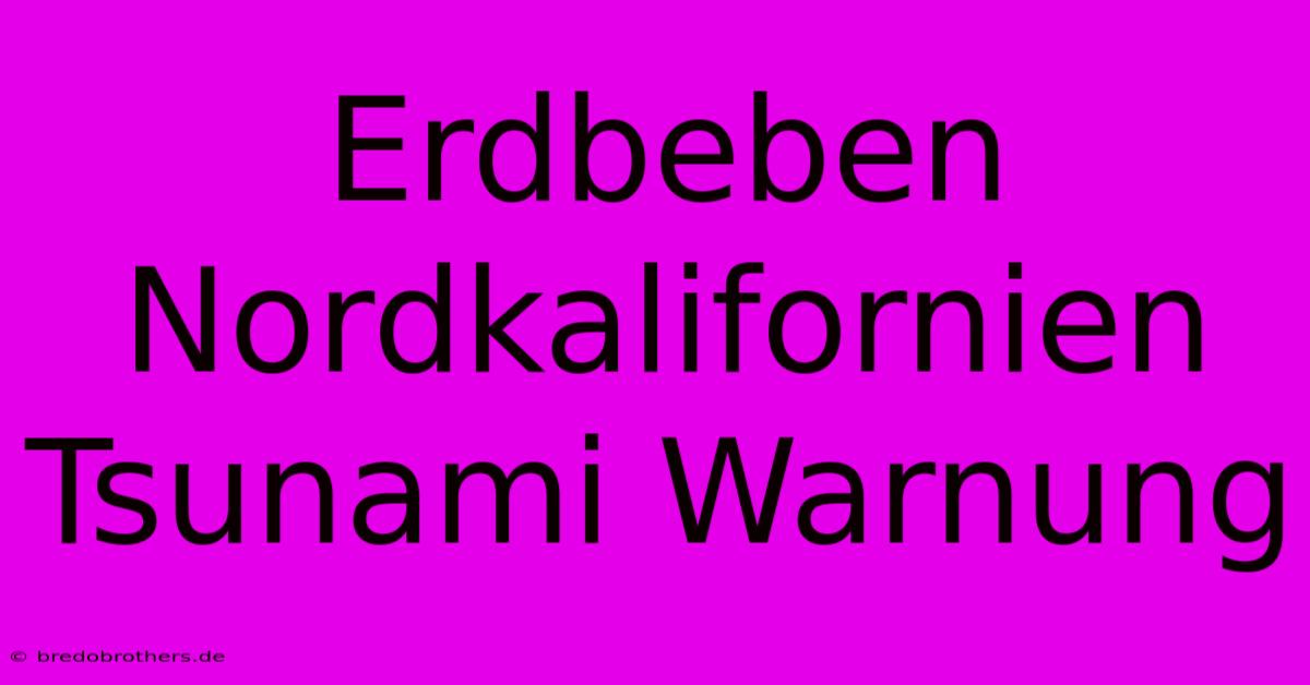 Erdbeben Nordkalifornien Tsunami Warnung