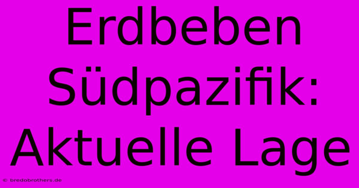 Erdbeben Südpazifik: Aktuelle Lage